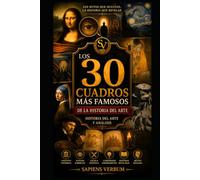 LOS 30 CUADROS MÁS FAMOSOS DE LA HISTORIA DEL ARTE: Los mitos que ocultan, la historia que revelan