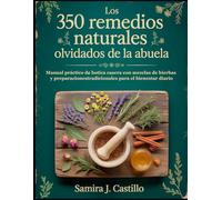 Los 350 remedios naturales olvidados de la abuela: Manual práctico de botica casera con mezclas de hierbas y preparaciones tradicionales para el bienestar diario