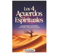 Los 4 Acuerdos Espirituales: Una Guía Práctica Para Romper Limitaciones Y Vivir Con Autenticidad