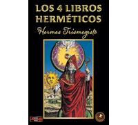 Los 4 libros herméticos: Una obra indispensable, síntesis de la filosofía hermética greco-egipcia (La llave arcana)