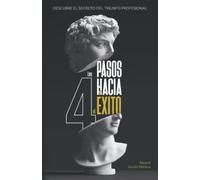 Los 4 pasos hacia el Exito: No te dejes engañar y descubre el secreto para triunfar
