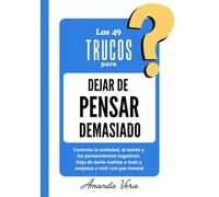 LOS 49 TRUCOS PARA DEJAR DE PENSAR DEMASIADO: Controla la ansiedad, el estrés y los pensamientos negativos. Deja de darle vueltas a todo y empieza a vivir con paz mental