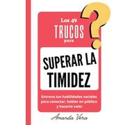 LOS 49 TRUCOS PARA SUPERAR LA TIMIDEZ: Entrena tus habilidades sociales para conectar, hablar en público y hacerte valer