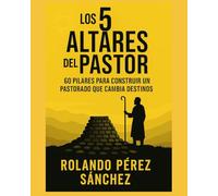 LOS 5 ALTARES DEL PASTOR: 60 pilares para construir un pastorado que cambia destinos: 1 (Academia Sobre los Montes y Collados)