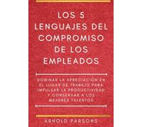 Los 5 lenguajes del compromiso de los empleados: Domine la apreciación en el lugar de trabajo para impulsar la productividad y retener a los mejores talentos
