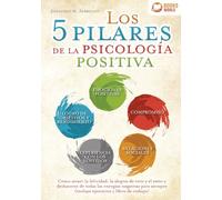 Los 5 pilares de la psicología positiva: Cómo atraer la felicidad, la alegría de vivir y el éxito y deshacerse de todas las energías negativas para siempre (incluye ejercicios y libro de trabajo)