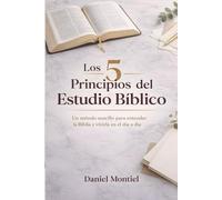 Los 5 Principios del Estudio Bíblico: Un método sencillo para entender la Biblia y vivirla en el día a día