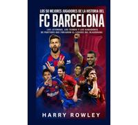 Los 50 Mejores Jugadores de la Historia del FC Barcelona: Las Leyendas, los Íconos y los Ganadores de Partidos que Forjaron el Legado del Blaugrana (The Ultimate Club Legends Series)