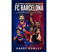 Los 50 Mejores Jugadores de la Historia del FC Barcelona: Las Leyendas, los Íconos y los Ganadores de Partidos que Forjaron el Legado del Blaugrana (The Ultimate Club Legends Series)