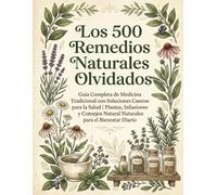 Los 500 Remedios Naturales Olvidados: Guía Completa de Medicina Tradicional con Soluciones Caseras para la Salud | Plantas, Infusiones y Consejos Naturales para el Bienestar Diario
