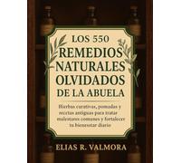 Los 550 Remedios Naturales Olvidados De La Abuela: Hierbas curativas, pomadas y recetas antiguas para tratar malestares comunes y fortalecer tu bienestar diario (Spanish Edition)