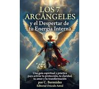 Los 7 Arcángeles y el Despertar de tu Energía Interna: Una guía espiritual y práctica para activar tu protección, tu claridad, tu amor y tu transformación interior