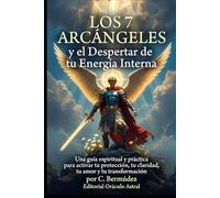 Los 7 Arcángeles y el Despertar de tu Energía Interna: Una guía espiritual y práctica para activar tu protección, tu claridad, tu amor y tu transformación interior