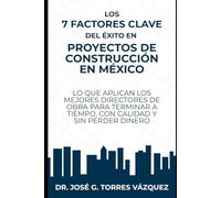Los 7 Factores Clave del Éxito en Proyectos de Construcción en México: Lo que aplican los mejores directores de obra para terminar a tiempo, con calidad y sin perder dinero