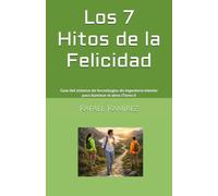 Los 7 Hitos de la Felicidad: Guía del sistema de tecnologías de ingeniería interior para iluminar el alma (Tomo I)