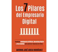 Los 7 pilares del Empresario Digital: Combina Inteligencia Artificial, Marketing Digital y Ventas para generar ingresos en línea