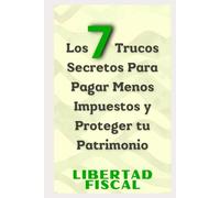 Los 7 Trucos Secretos Para Pagar Menos Impuestos y Proteger tu Patrimonio: Más allá de la elusión fiscal, estrategias de optimización y evasión para emprendedores libertarios