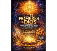 LOS 72 NOMBRES DE DIOS: Tecnología Espiritual Aplicada a la Ingeniería de la Vida, los Negocios y la Prosperidad