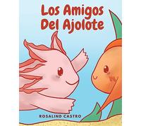 Los amigos del Ajolote: Un cuento ilustrado para niños sobre un Ajolote que aprende a ser amable y a relacionarse (Axolotl Saga)