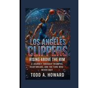 Los Angeles Clippers: Rising Above The Rim: A Journey Through Triumphs, Heartbreaks, And The Fans Who Never Quit