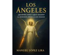 los Ángeles: ¿Quienes Son y Qué Hacen? La Respuesta Bíblica a los Ángeles