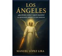 los Ángeles: ¿Quienes Son y Qué Hacen? La Respuesta Bíblica a los Ángeles