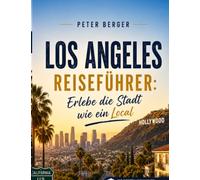 Los Angeles Reiseführer: Erlebe die Stadt wie ein Local: Die besten Highlights, Insider-Tipps, Stadtviertel-Routen, Food-Spots, Strände, Aussichtspunkte und versteckten Orte für deine unvergessliche