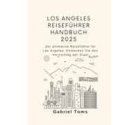 LOS ANGELES REISEFÜHRER HANDBUCH 2025: Der ultimative Reiseführer für Los Angeles: Entdecken Sie den Herzschlag der Stadt