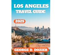 LOS ANGELES TRAVEL GUIDE 2025: Explore Top Attractions, Local Tips, Hidden Gems, and Expert Travel Advice for an Unforgettable Trip to LA