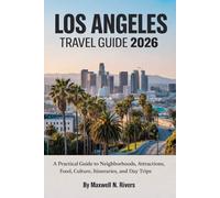 LOS ANGELES TRAVEL GUIDE 2026: A Practical Guide to Neighborhoods, Attractions, Food, Culture, Itineraries, and Day Trips