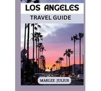 LOS ANGELES TRAVEL GUIDE: An Ultimate Tour Guide to Explore and Experience the City Like a Native