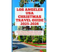 Los Angeles USA Christmas Travel Guide 2025-2026: Enjoy Holiday Parades, Lights, and Warm-Weather Festivities in LA (Winter and Christmas 2025-2026 Travel Guide and Vacation Book)