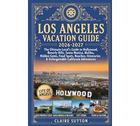 LOS ANGELES VACATION GUIDE 2026-2027: The Ultimate Local's Guide to Hollywood, Beverly Hills, Santa Monica, Malibu, Hidden Gems, Food Spots, Beaches, Itineraries & Unforgettable California Adventures