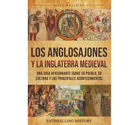 Los anglosajones y la Inglaterra medieval: Una guía apasionante sobre su pueblo, su cultura y los principales acontecimientos (Explorando el pasado)
