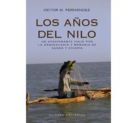 Los años del Nilo: Arqueología y memoria de Sudán y Etiopía (Alianza Ensayo)