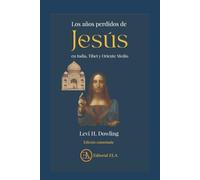 Los Años perdidos de Jesús en India, Tíbet y Oriente Medio: Una historia que puede cambiar para siempre nuestra visión de Jesús: 2 (El otro Jesús y el otro cristianismo.)