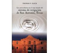 Los antecedentes en el viejo mundo del sistema de Irrigación de San Antonio, Texas | Thomas F. Glick