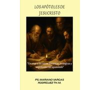 Los Apóstoles de Jesucristo: Un viaje a las raíces históricas, teológicas y espirituales del apostolado (Apostolado y Fundamentos del Cristianismo Primitivo)