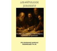 Los Apóstoles de Jesucristo: Un viaje a las raíces históricas, teológicas y espirituales del apostolado (Apostolado y Fundamentos del Cristianismo Primitivo)