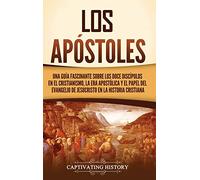 Los apóstoles: Una guía fascinante sobre los doce discípulos en el cristianismo, la era apostólica y el papel del Evangelio de Jesucristo en la historia cristiana