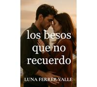 Los besos que no recuerdo: Una historia sobre el amor que sobrevive incluso al olvido (Entre el amor y el olvido)