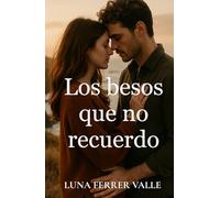 Los besos que no recuerdo: Una historia sobre el amor que sobrevive incluso al olvido (Entre el amor y el olvido)
