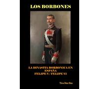 LOS BORBONES: Historia de los Borbones en España: De Felipe V a Felipe VI