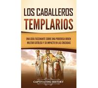 Los caballeros templarios: Una guía fascinante sobre una poderosa orden militar católica y su impacto en las cruzadas