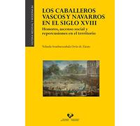 Los Caballeros Vascos y Navarros En El Siglo XVIII. Honores, Ascenso Social y repercusiones en el territorio: 84 (Historia Medieval y Moderna)