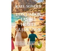 LOS CABOS FAMILY TRAVEL GUIDE 2026: Stress-Free Family Vacations in Mexico’s Top Beach Destination: Kid-Friendly Resorts, Safe Beaches, Fun Activities & Local Travel Tips