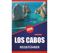 LOS CABOS REISEFÜHRER 2026: Strände, Küstenwanderungen, lokale Küche, Meeresaktivitäten und Reisetipps für die Erkundung der mexikanischen Halbinsel Baja