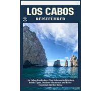 LOS CABOS REISEFÜHRER: Top-Sehenswürdigkeiten, lokale Tipps, Outdoor-Abenteuer und Reise-Essentials für deine Reise