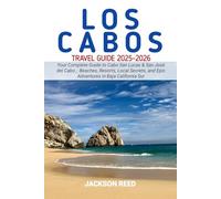 LOS CABOS Travel Guide 2025-2026: Your Complete Guide to Cabo San Lucas & San José del Cabo , Beaches, Resorts, Local Secrets, and Epic Adventures in Baja California Sur