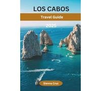 LOS CABOS TRAVEL GUIDE 2025: The Ultimate Guide to Beaches, Cuisine, Culture & Adventure in Baja’s Paradise